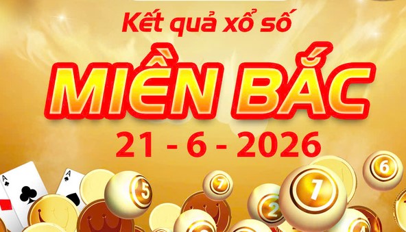 Cập nhật chi tiết Kết Quả xổ số miền Bắc ngày 21/6/2026 mới nhất