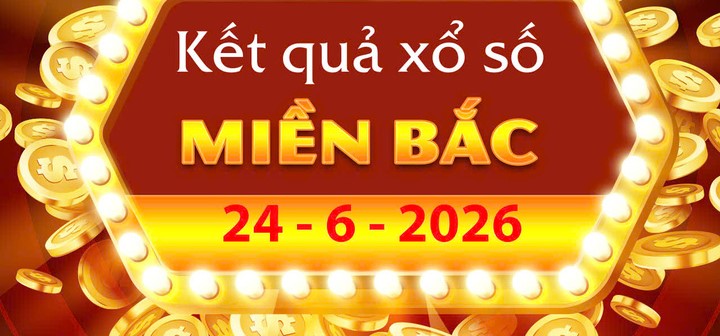 Xem Kết Quả xổ số miền Bắc ngày 24/6/2026: Cập nhật XSMB thứ 4
