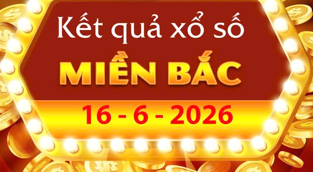 Cập nhật Kết Quả xổ số miền Bắc ngày 16/6 chuẩn xác nhất: XSMB Thứ 3